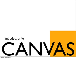 CANVAS
introduction to:
Tuesday, September 3, 13
 
