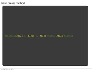 basic canvas method
fillRect(float x, float y, float width, float height)
Tuesday, September 3, 13
 