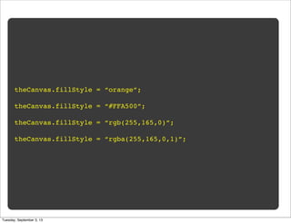 theCanvas.fillStyle = “orange”;
theCanvas.fillStyle = “#FFA500”;
theCanvas.fillStyle = “rgb(255,165,0)”;
theCanvas.fillStyle = “rgba(255,165,0,1)”;
Tuesday, September 3, 13
 