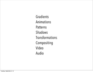Gradients
Animations
Patterns
Shadows
Transformations
Compositing
Video
Audio
Tuesday, September 3, 13
 