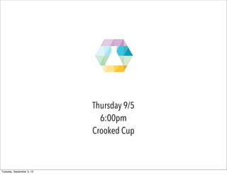 Thursday 9/5
6:00pm
Crooked Cup
Tuesday, September 3, 13
 