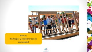 Reto 5:
Participar y colaborar con la
comunidad
 