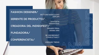 FASHION DESIGNER/
BOTTOM MASCULINO
OSKLEN
GERENTE DE PRODUCTO/
SANTISTA
ARGENTINA
CREADORA DEL INDIGOFEST/
PRIMER FERIA
DENIM ARG
FUNDADORA/
BE DISOBEDIENT
CONSULTANCY
CONFERENCISTA/
VISIONES TREND
 