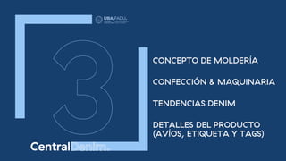 CONCEPTO DE MOLDERÍA
CONFECCIÓN & MAQUINARIA
TENDENCIAS DENIM
DETALLES DEL PRODUCTO
(AVÍOS, ETIQUETA Y TAGS)
 