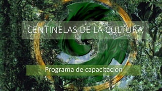 CENTINELAS DE LA CULTURA
Programa de capacitación
 
