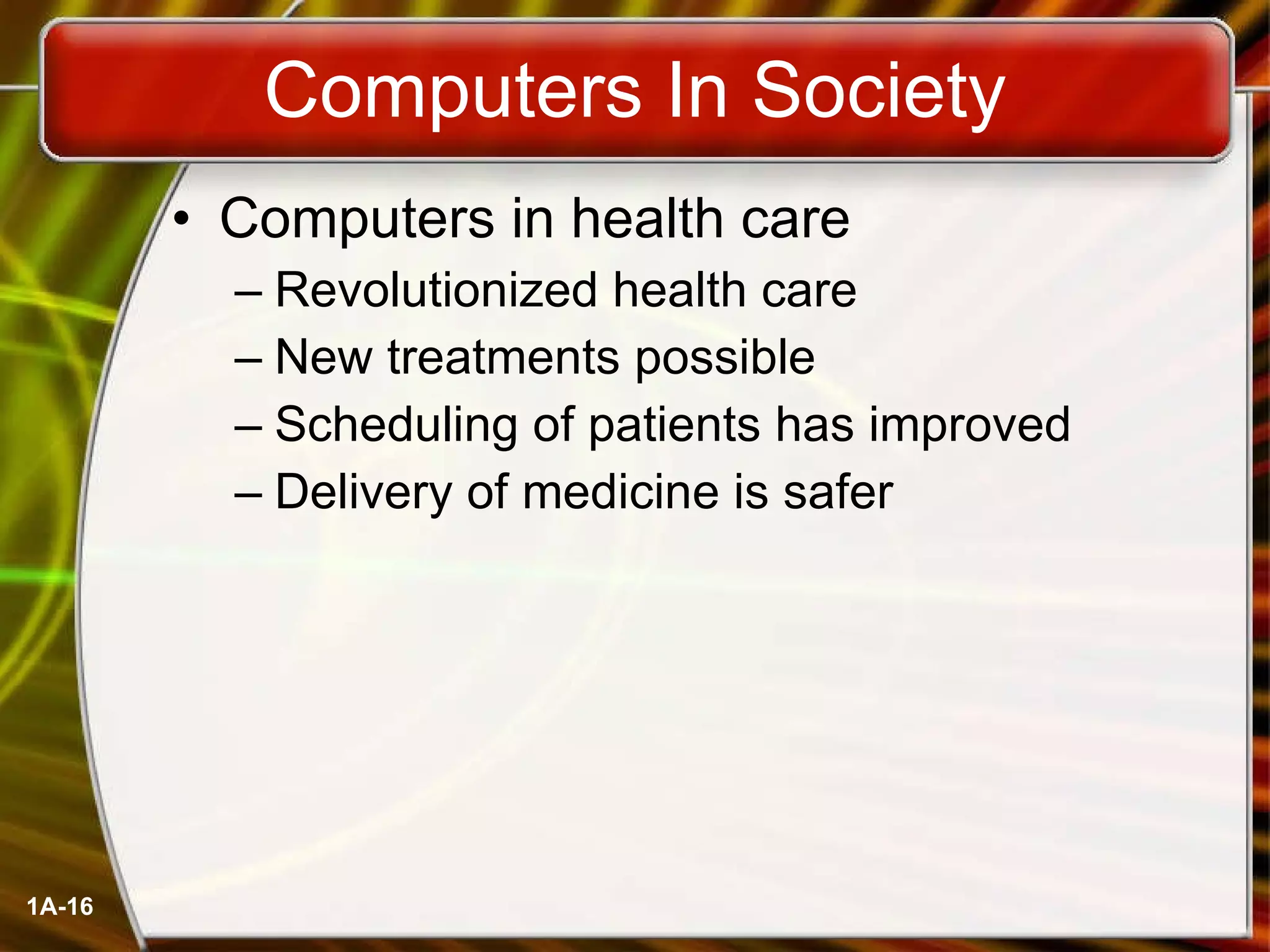 Computers In Society Computers in health care Revolutionized health care New treatments possible Scheduling of patients has improved Delivery of medicine is safer 