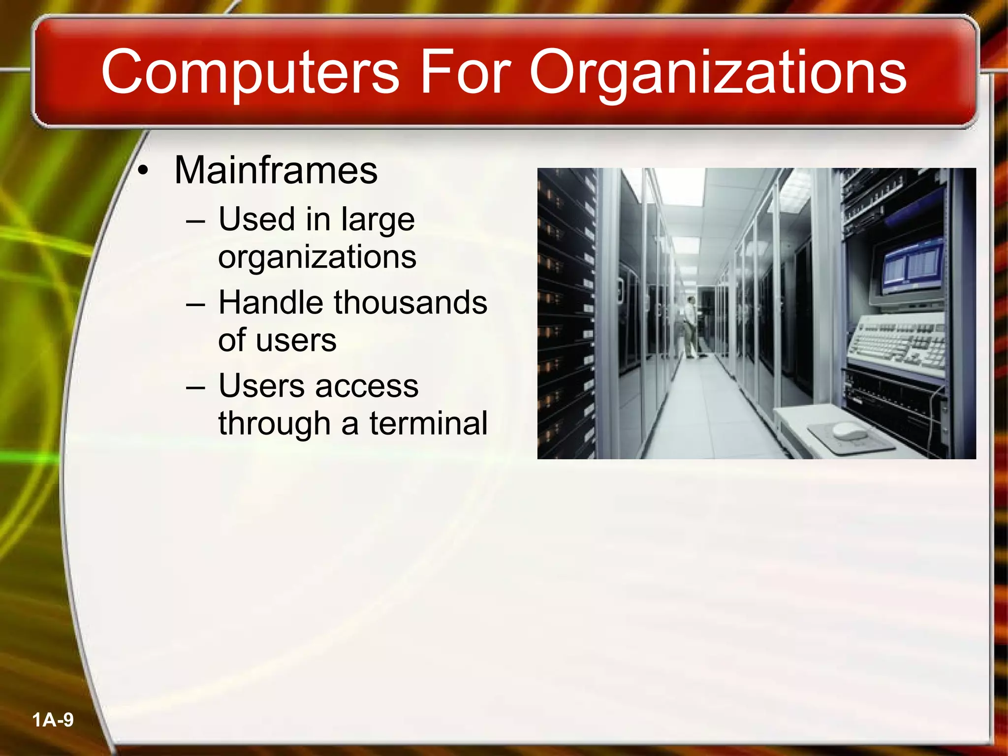 Computers For Organizations Mainframes Used in large organizations Handle thousands  of users Users access through a terminal 