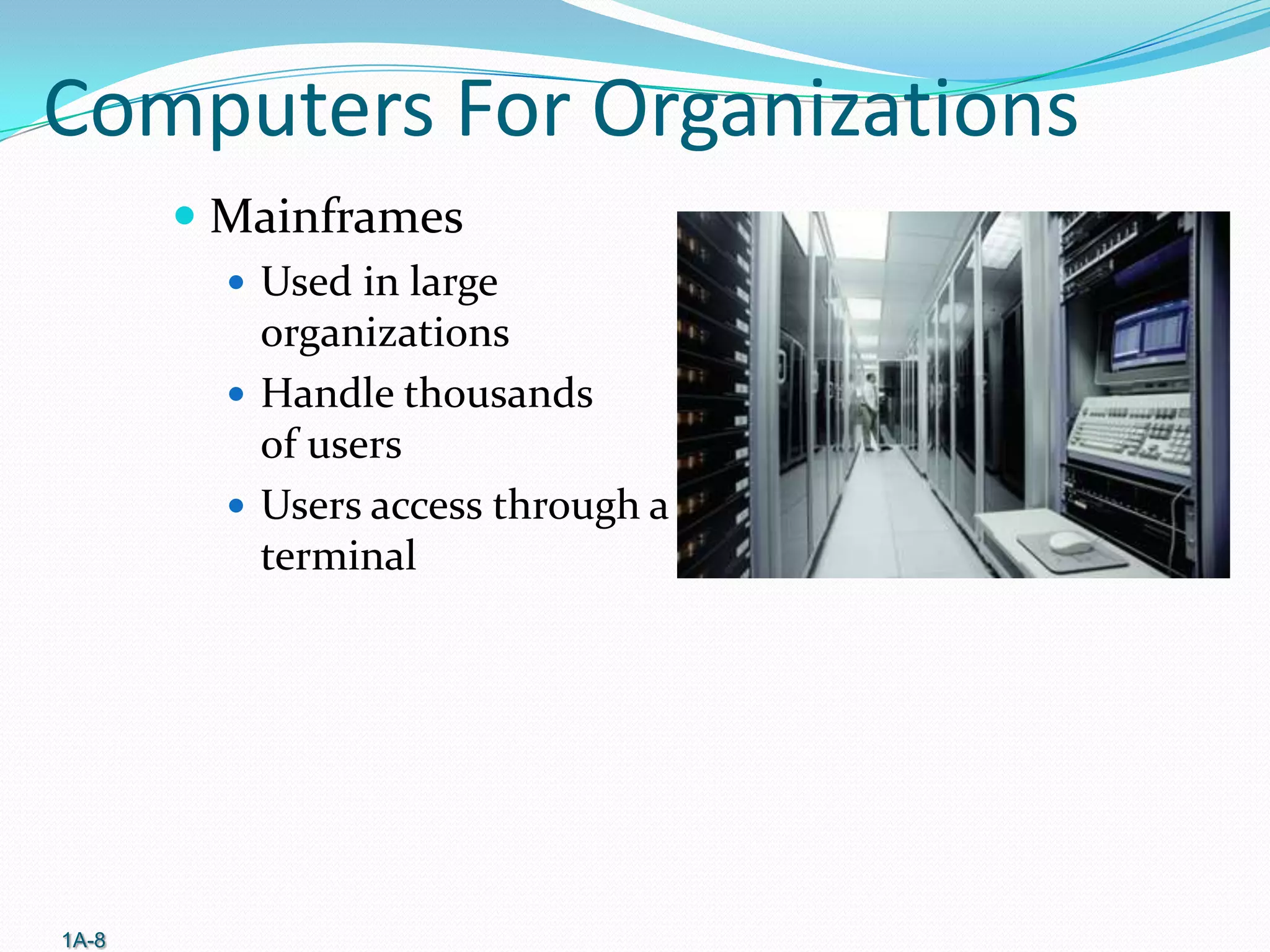 Computers For Organizations
 Mainframes
 Used in large

organizations
 Handle thousands
of users
 Users access through a
terminal

1A-8

 