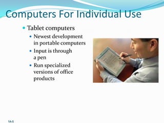 Computers For Individual Use
 Tablet computers
 Newest development

in portable computers
 Input is through
a pen
 Run specialized
versions of office
products

1A-5

 