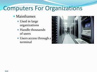 Computers For Organizations
 Mainframes
 Used in large

organizations
 Handle thousands
of users
 Users access through a
terminal

1A-8

 