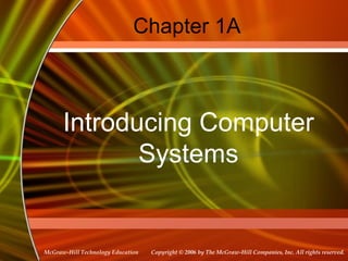 Copyright © 2006 by The McGraw-Hill Companies, Inc. All rights reserved.McGraw-Hill Technology Education
Chapter 1A
Introducing Computer
Systems
 