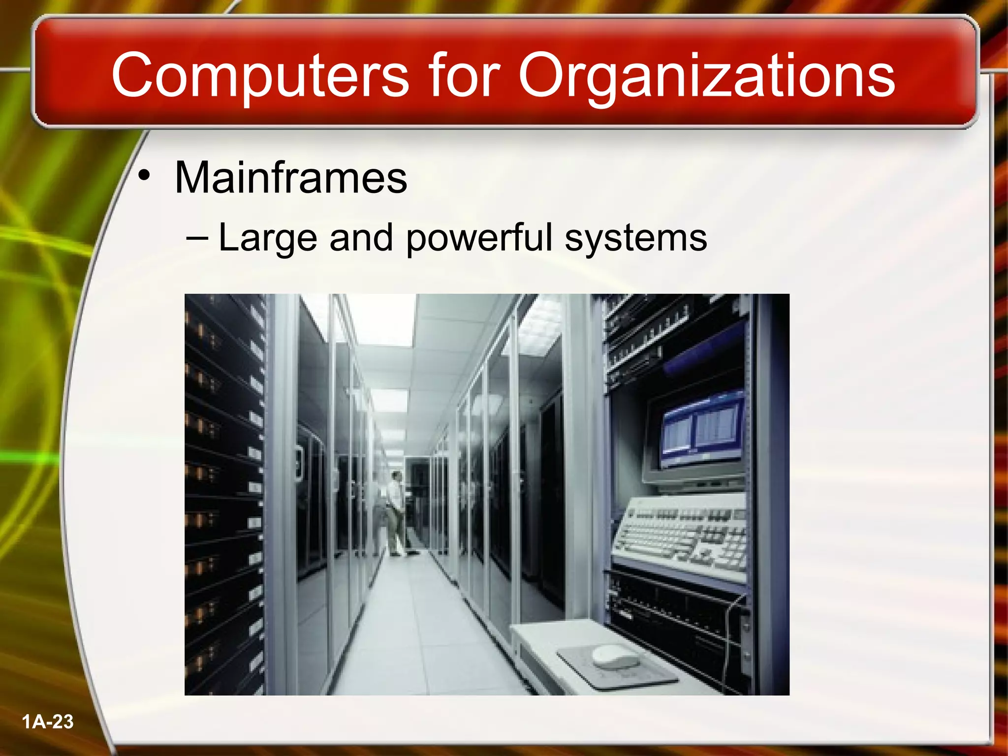 1A-23
Computers for Organizations
• Mainframes
– Large and powerful systems
 