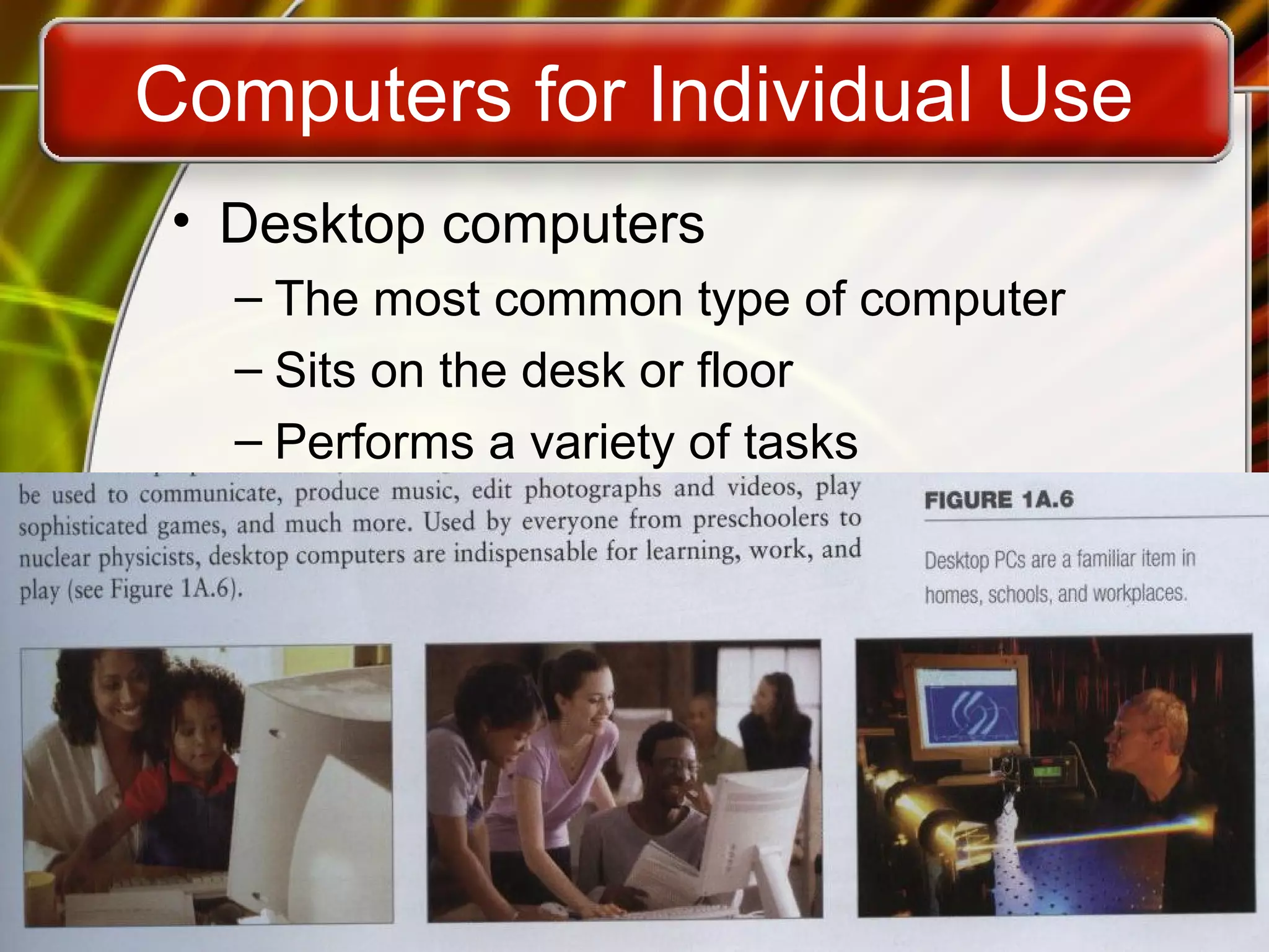 1A-9
Computers for Individual Use
• Desktop computers
– The most common type of computer
– Sits on the desk or floor
– Performs a variety of tasks
 