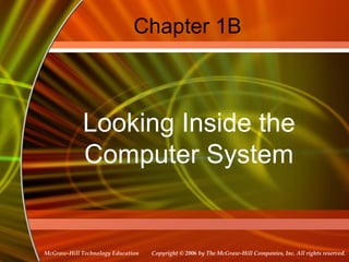 Copyright © 2006 by The McGraw-Hill Companies, Inc. All rights reserved.McGraw-Hill Technology Education
Chapter 1B
Looking Inside the
Computer System
 
