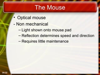 3A-22
The Mouse
• Optical mouse
- Non mechanical
– Light shown onto mouse pad
– Reflection determines speed and direction
– Requires little maintenance
 