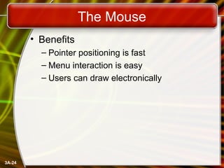 3A-24
The Mouse
• Benefits
– Pointer positioning is fast
– Menu interaction is easy
– Users can draw electronically
 