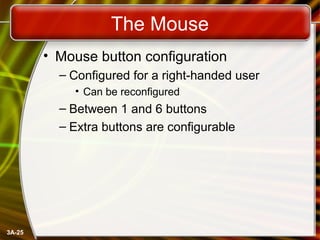 3A-25
The Mouse
• Mouse button configuration
– Configured for a right-handed user
• Can be reconfigured
– Between 1 and 6 buttons
– Extra buttons are configurable
 