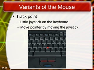 3A-28
Variants of the Mouse
• Track point
– Little joystick on the keyboard
– Move pointer by moving the joystick
 