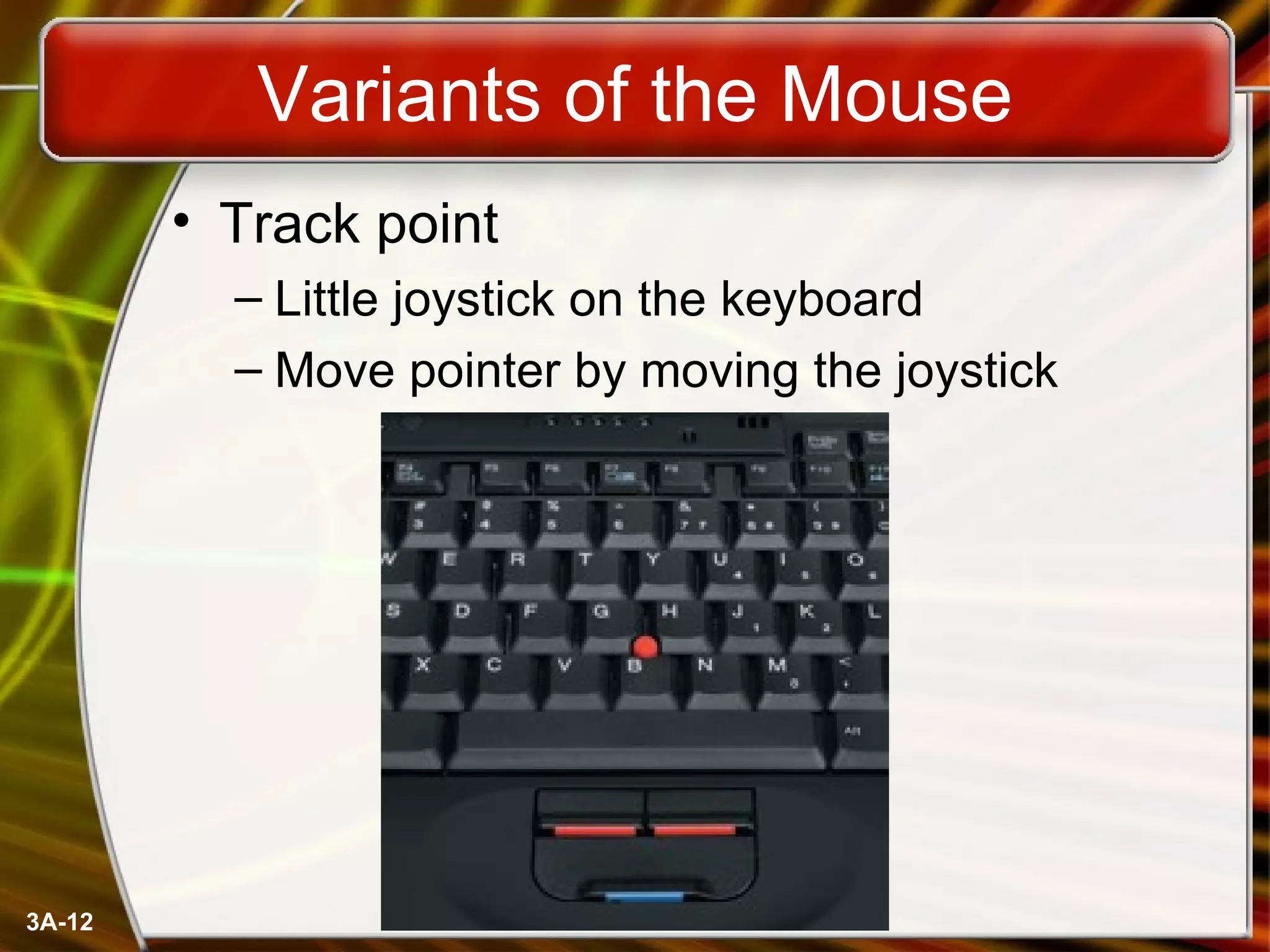 Variants of the Mouse Track point Little joystick on the keyboard Move pointer by moving the joystick 