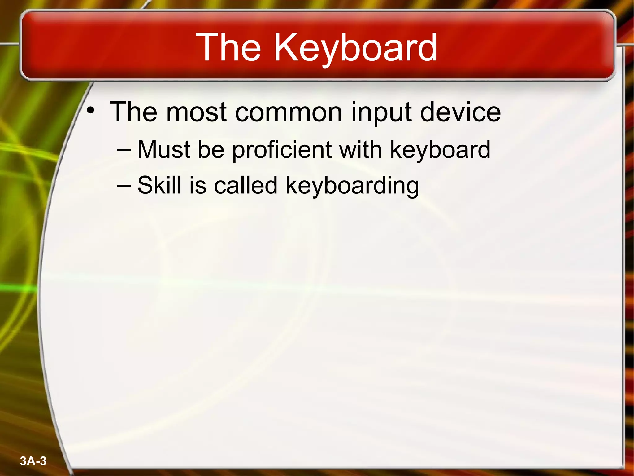The Keyboard The most common input device Must be proficient with keyboard Skill is called keyboarding 
