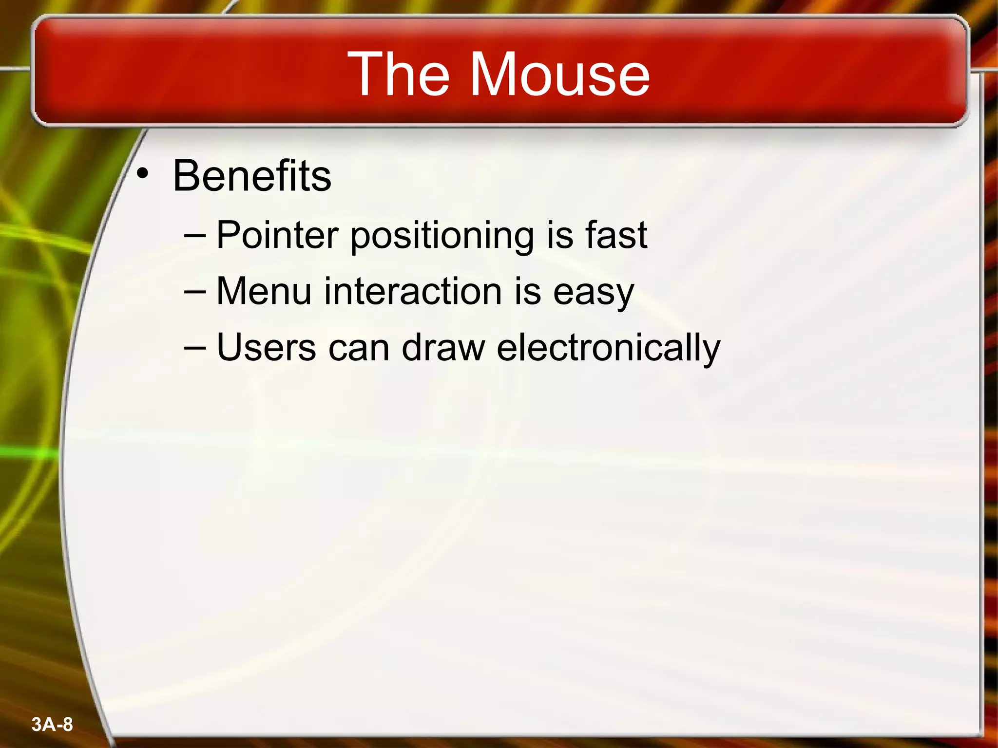The Mouse Benefits Pointer positioning is fast Menu interaction is easy Users can draw electronically 