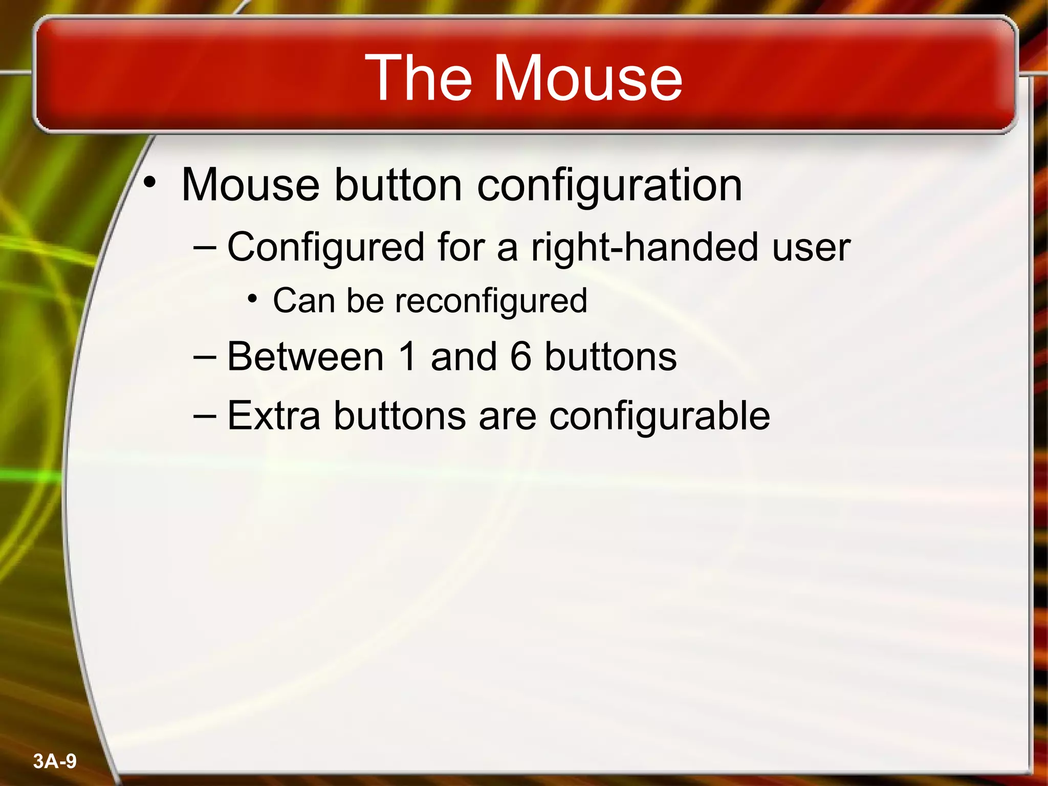 The Mouse Mouse button configuration Configured for a right-handed user Can be reconfigured Between 1 and 6 buttons  Extra buttons are configurable 