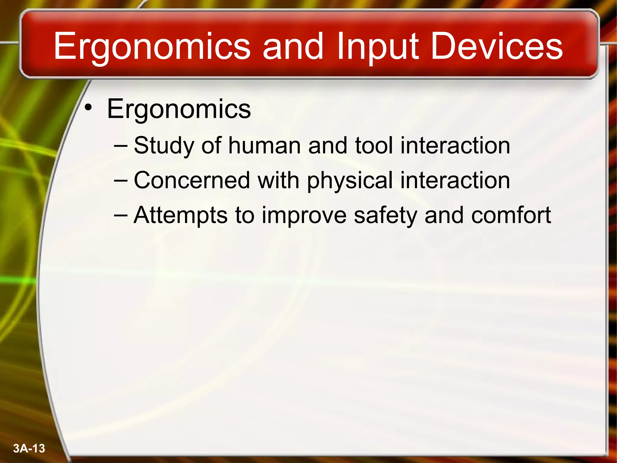 3A-13
Ergonomics and Input Devices
• Ergonomics
– Study of human and tool interaction
– Concerned with physical interaction
– Attempts to improve safety and comfort
 