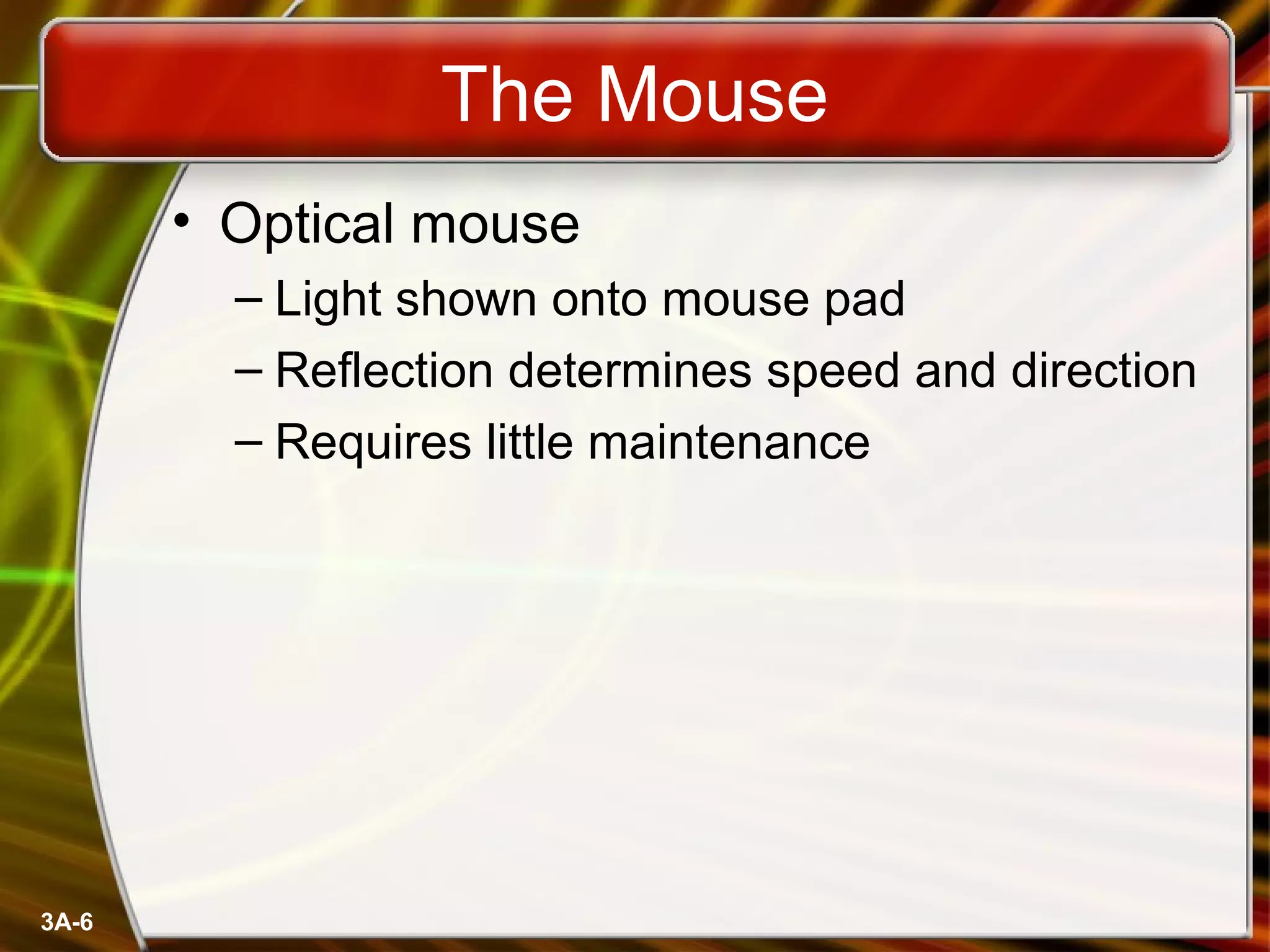 3A-6
The Mouse
• Optical mouse
– Light shown onto mouse pad
– Reflection determines speed and direction
– Requires little maintenance
 