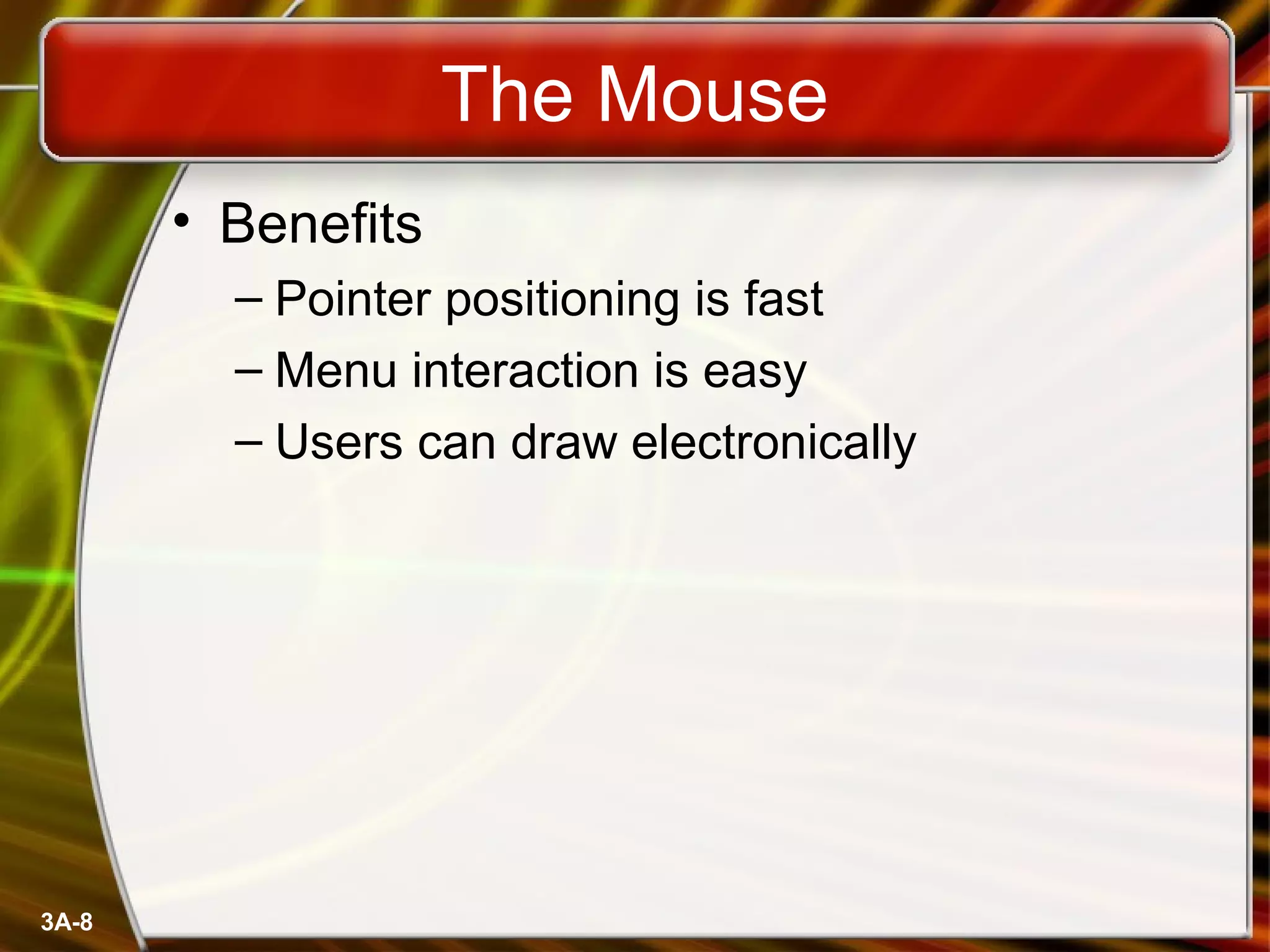3A-8
The Mouse
• Benefits
– Pointer positioning is fast
– Menu interaction is easy
– Users can draw electronically
 