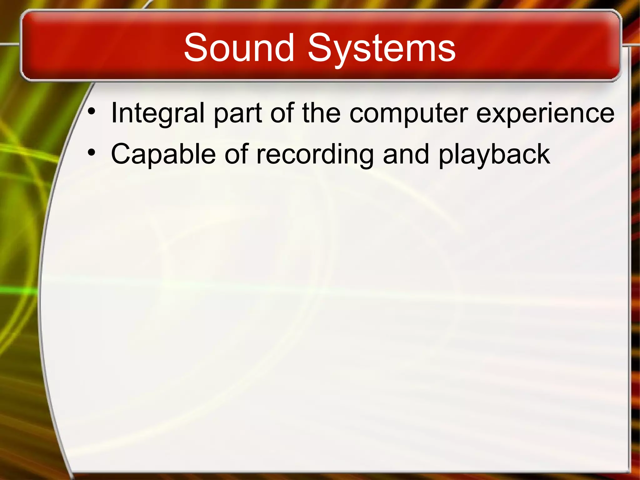 Sound Systems
• Integral part of the computer experience
• Capable of recording and playback
 