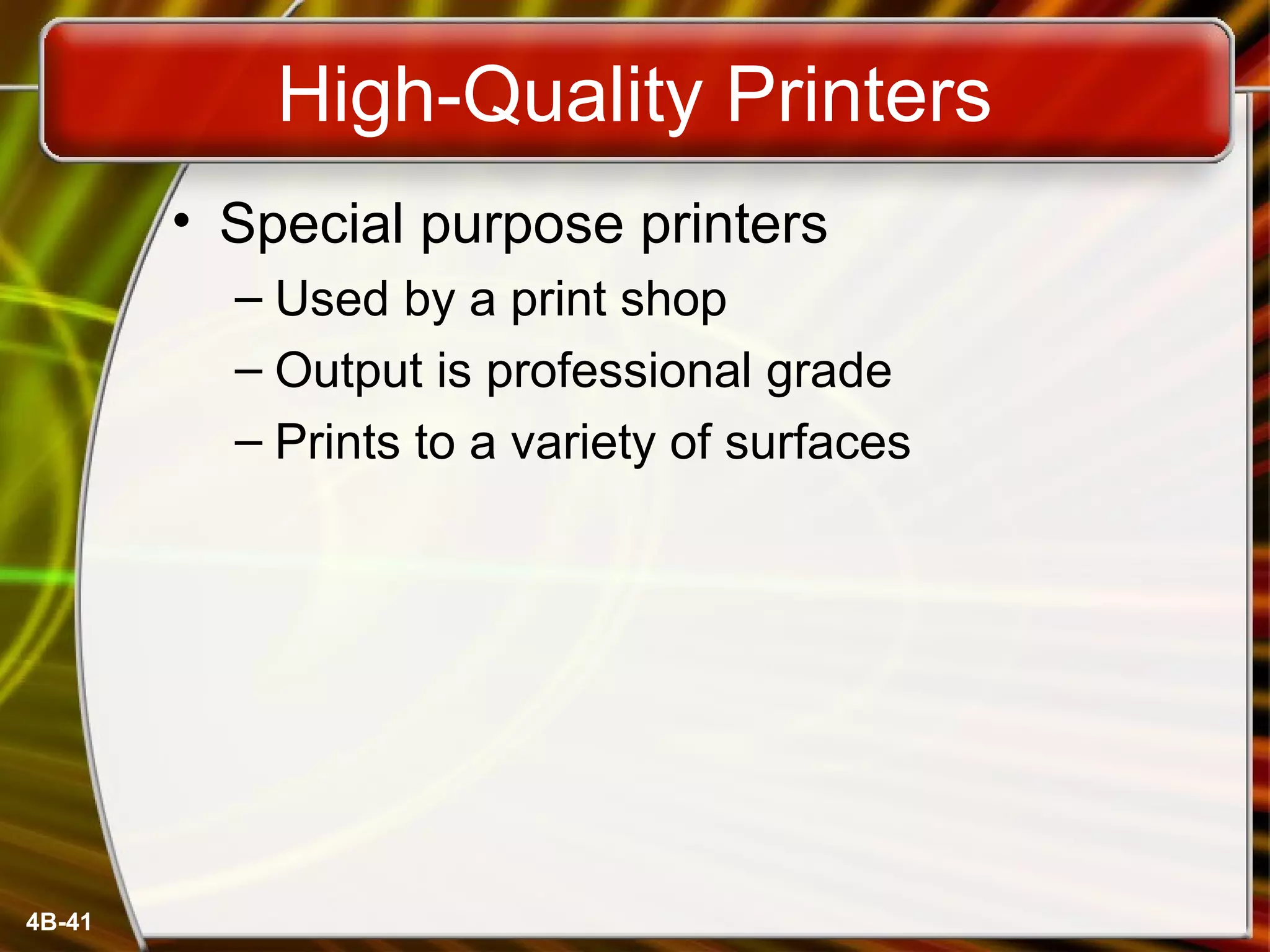 4B-41
High-Quality Printers
• Special purpose printers
– Used by a print shop
– Output is professional grade
– Prints to a variety of surfaces
 