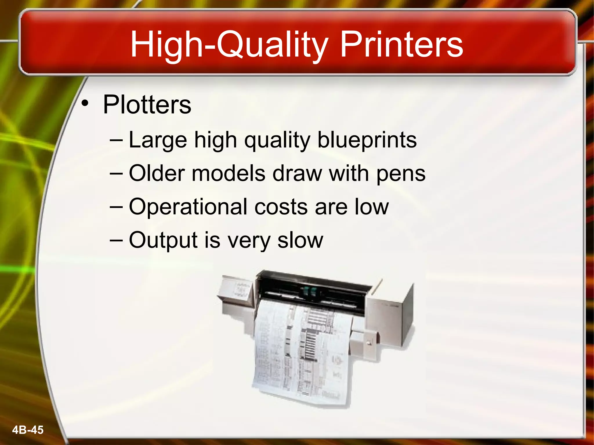 4B-45
High-Quality Printers
• Plotters
– Large high quality blueprints
– Older models draw with pens
– Operational costs are low
– Output is very slow
 