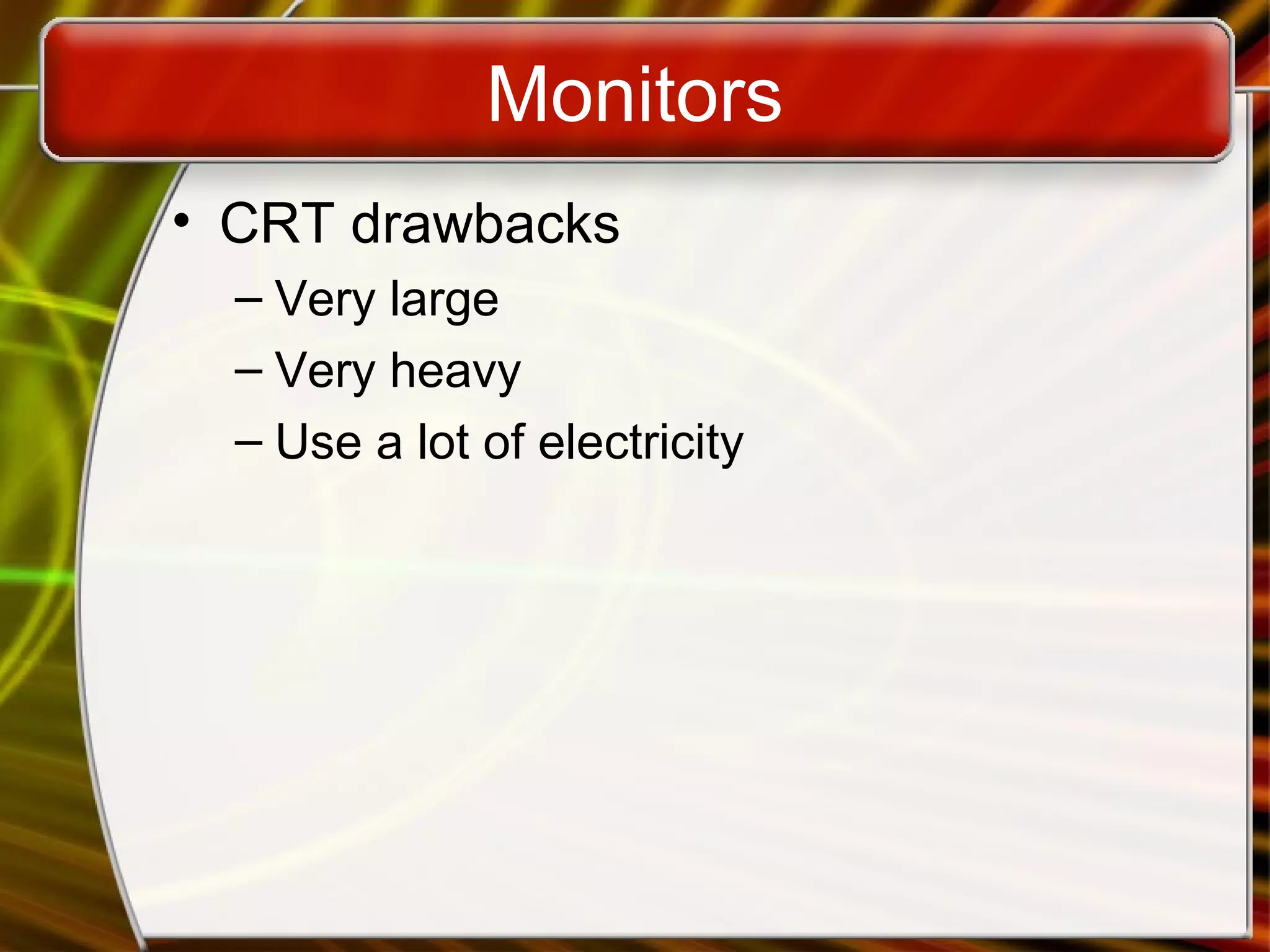 Monitors
• CRT drawbacks
– Very large
– Very heavy
– Use a lot of electricity
 