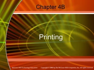 Copyright © 2006 by The McGraw-Hill Companies, Inc. All rights reserved.McGraw-Hill Technology Education
Chapter 4B
Printing
 