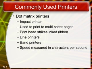 4B-4
Commonly Used Printers
• Dot matrix printers
– Impact printer
– Used to print to multi-sheet pages
– Print head strikes inked ribbon
– Line printers
– Band printers
– Speed measured in characters per second
 