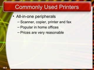 4B-9
Commonly Used Printers
• All-in-one peripherals
– Scanner, copier, printer and fax
– Popular in home offices
– Prices are very reasonable
 