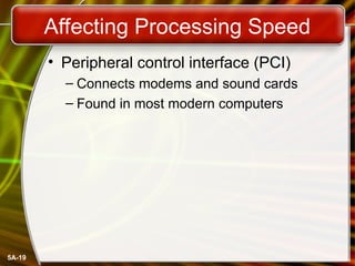 5A-19
Affecting Processing Speed
• Peripheral control interface (PCI)
– Connects modems and sound cards
– Found in most modern computers
 