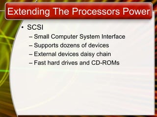 Extending The Processors Power
• SCSI
– Small Computer System Interface
– Supports dozens of devices
– External devices daisy chain
– Fast hard drives and CD-ROMs
 