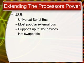 Extending The Processors Power
• USB
– Universal Serial Bus
– Most popular external bus
– Supports up to 127 devices
– Hot swappable
 