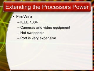 Extending the Processors Power
• FireWire
– IEEE 1384
– Cameras and video equipment
– Hot swappable
– Port is very expensive
 