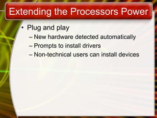 Extending the Processors Power
• Plug and play
– New hardware detected automatically
– Prompts to install drivers
– Non-technical users can install devices
 