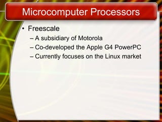 Microcomputer Processors
• Freescale
– A subsidiary of Motorola
– Co-developed the Apple G4 PowerPC
– Currently focuses on the Linux market
 