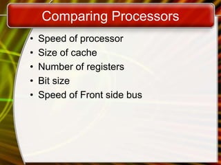 Comparing Processors
• Speed of processor
• Size of cache
• Number of registers
• Bit size
• Speed of Front side bus
 