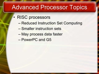 Advanced Processor Topics
• RISC processors
– Reduced Instruction Set Computing
– Smaller instruction sets
– May process data faster
– PowerPC and G5
 