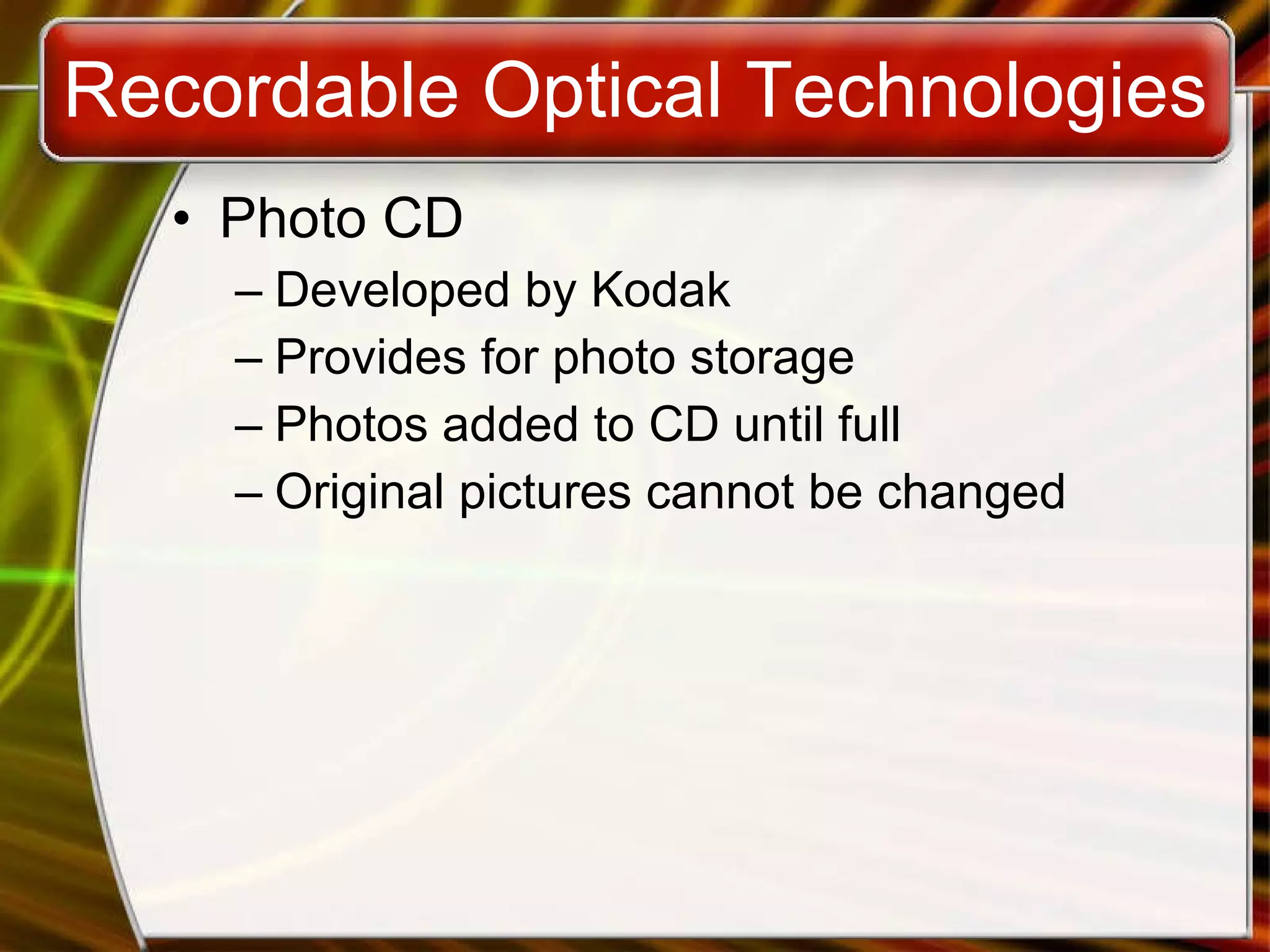 Recordable Optical Technologies Photo CD Developed by Kodak Provides for photo storage Photos added to CD until full Original pictures cannot be changed 