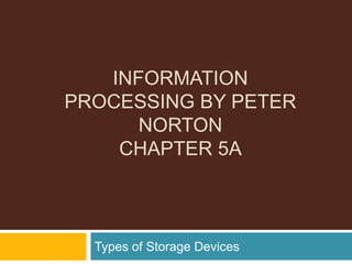 INFORMATION
PROCESSING BY PETER
NORTON
CHAPTER 5A
Types of Storage Devices
 