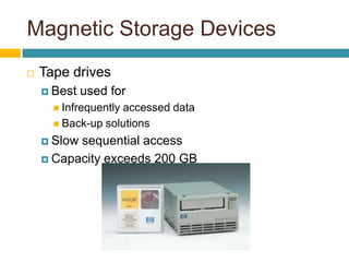 Magnetic Storage Devices
 Tape drives
 Best used for
 Infrequently accessed data
 Back-up solutions
 Slow sequential access
 Capacity exceeds 200 GB
 