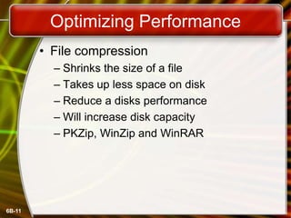 6B-11
Optimizing Performance
• File compression
– Shrinks the size of a file
– Takes up less space on disk
– Reduce a disks performance
– Will increase disk capacity
– PKZip, WinZip and WinRAR
 