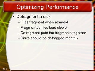 6B-9
Optimizing Performance
• Defragment a disk
– Files fragment when resaved
– Fragmented files load slower
– Defragment puts the fragments together
– Disks should be defragged monthly
 