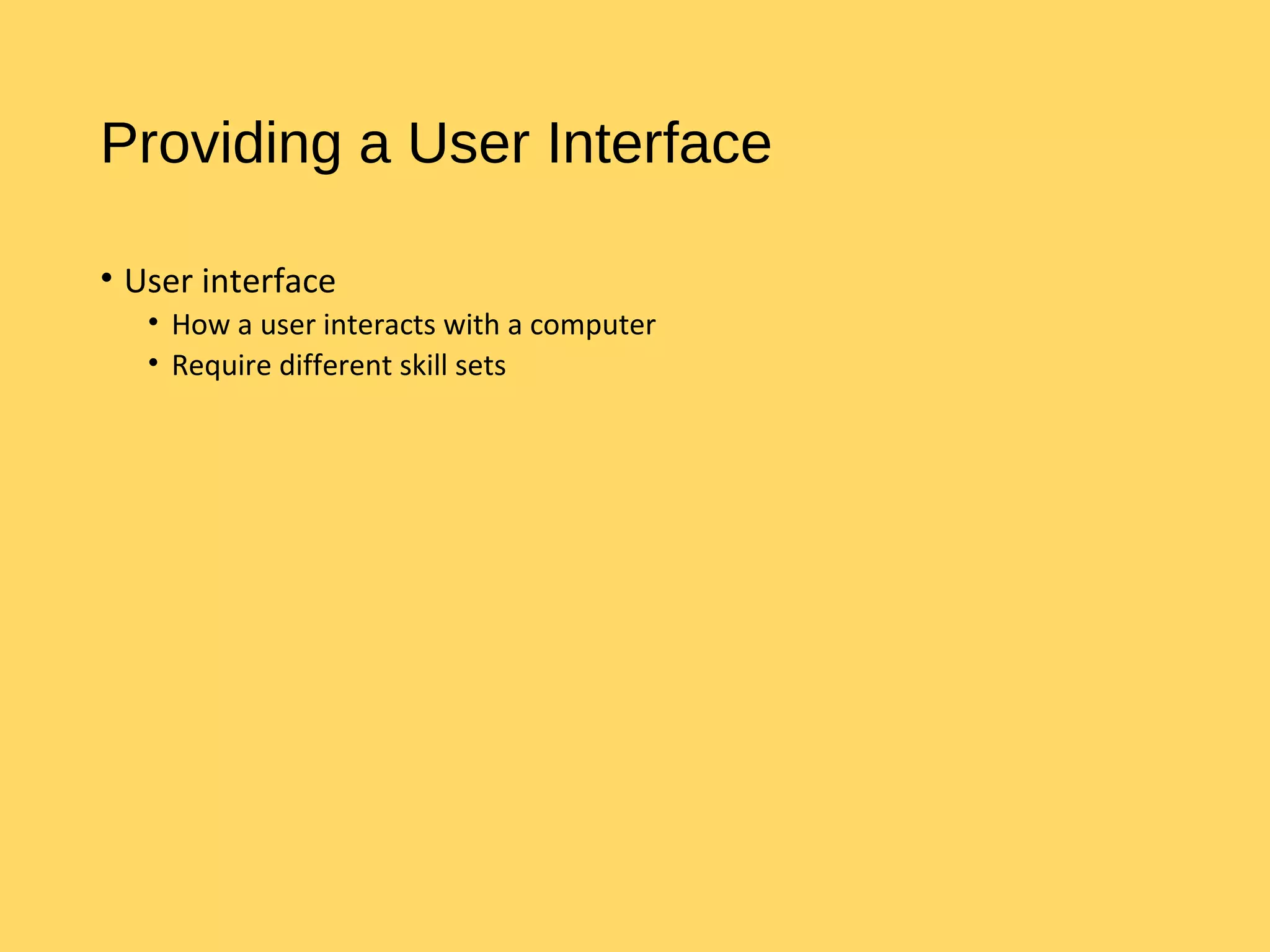 Providing a User Interface
• User interface
• How a user interacts with a computer
• Require different skill sets
 